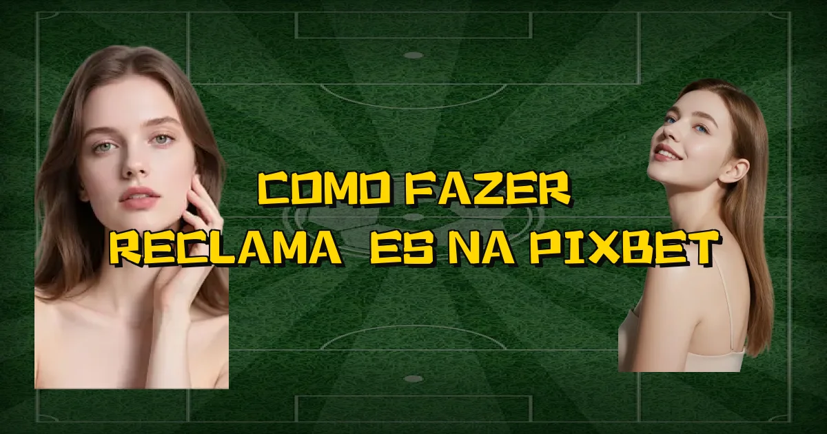 Como Fazer Reclamações Na Pixbet Oficial