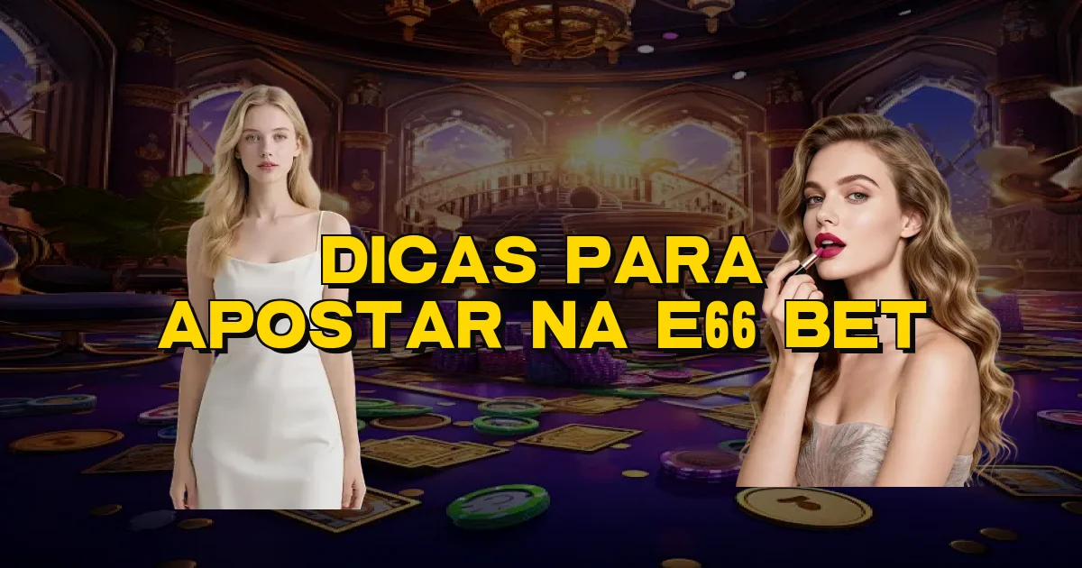 Dicas Para Apostar Na E66 Bet Oficial