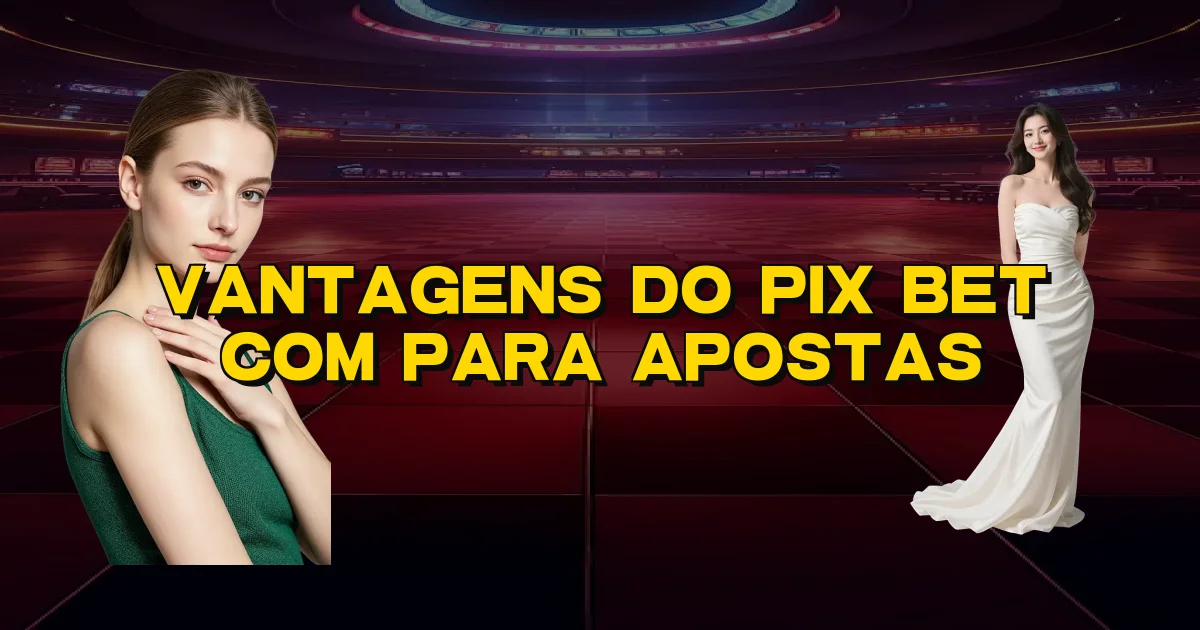 Vantagens Do Pix Bet Com Para Apostas Oficial